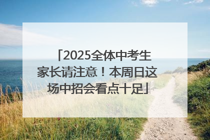 2025全体中考生家长请注意！本周日这场中招会看点十足