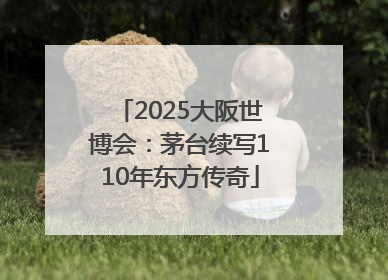 2025大阪世博会：茅台续写110年东方传奇