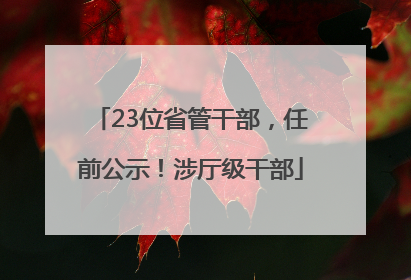 23位省管干部，任前公示！涉厅级干部