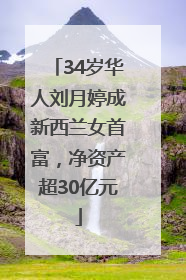 34岁华人刘月婷成新西兰女首富，净资产超30亿元