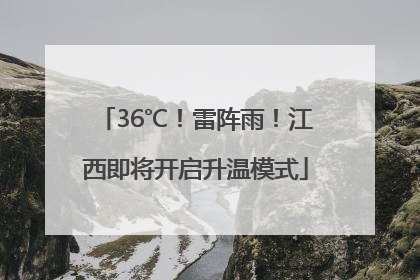 36℃！雷阵雨！江西即将开启升温模式