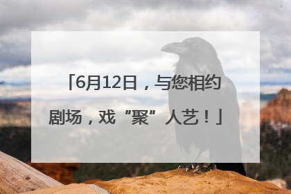 6月12日，与您相约剧场，戏“聚”人艺！