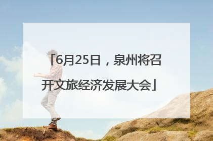 6月25日，泉州将召开文旅经济发展大会