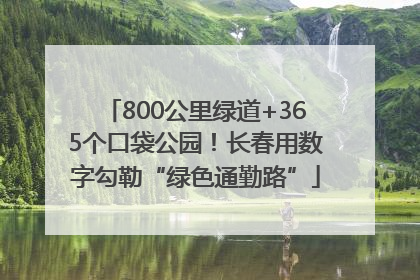 800公里绿道+365个口袋公园！长春用数字勾勒“绿色通勤路”