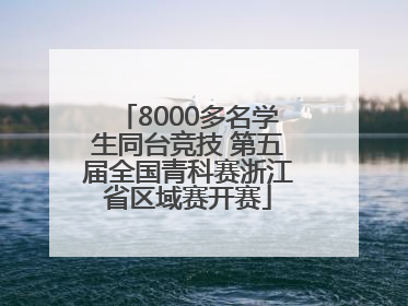 8000多名学生同台竞技 第五届全国青科赛浙江省区域赛开赛
