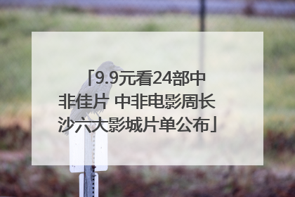 9.9元看24部中非佳片 中非电影周长沙六大影城片单公布