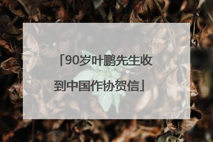 90岁叶鹏先生收到中国作协贺信