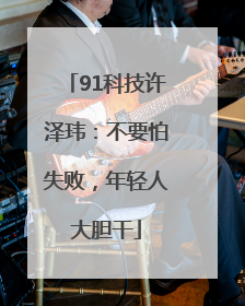 91科技许泽玮：不要怕失败，年轻人大胆干