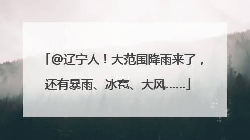 @辽宁人！大范围降雨来了，还有暴雨、冰雹、大风……