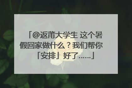 @返莆大学生 这个暑假回家做什么？我们帮你「安排」好了……