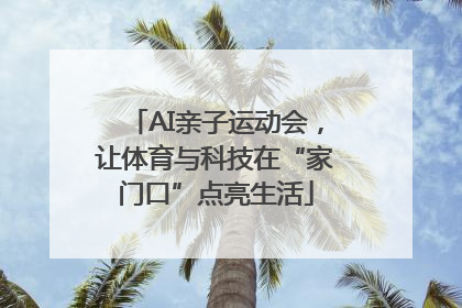 AI亲子运动会，让体育与科技在“家门口”点亮生活