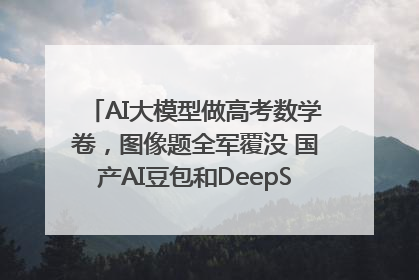 AI大模型做高考数学卷，图像题全军覆没 国产AI豆包和DeepSeek均得分144