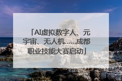 AI虚拟数字人、元宇宙、无人机……成都职业技能大赛启动