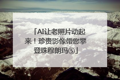 AI让老照片动起来！珍贵影像带您攀登珠穆朗玛⑤