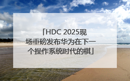 HDC 2025现场重磅发布华为在下一个操作系统时代的棋