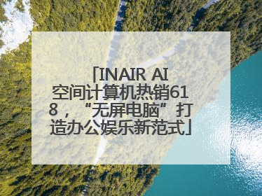 INAIR AI空间计算机热销618，“无屏电脑”打造办公娱乐新范式