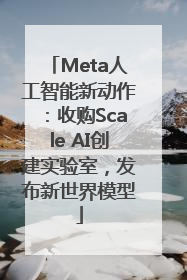 Meta人工智能新动作：收购Scale AI创建实验室，发布新世界模型