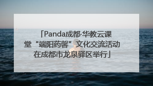 Panda成都·华教云课堂“端阳药馨”文化交流活动在成都市龙泉驿区举行