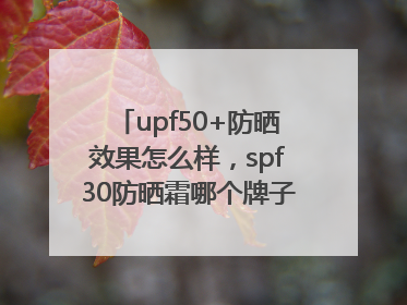 upf50+防晒效果怎么样，spf30防晒霜哪个牌子的防晒效果好？